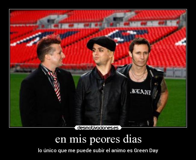en mis peores dias - lo único que me puede subir el animo es Green Day
