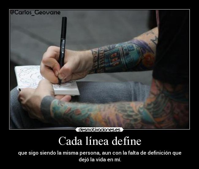 Cada línea define - que sigo siendo la misma persona, aun con la falta de definición que
dejó la vida en mí.