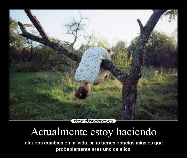 Actualmente estoy haciendo - algunos cambios en mi vida..si no tienes noticías mías es que
probablemente eres uno de ellos.