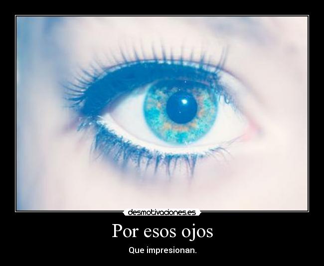Por esos ojos - Que impresionan.
