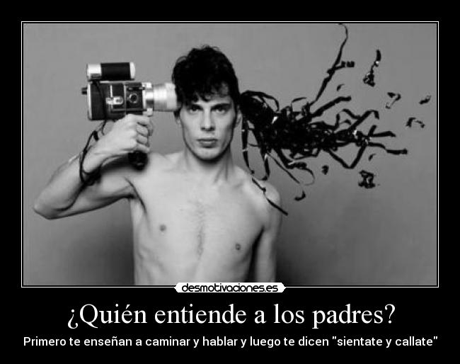 ¿Quién entiende a los padres? - Primero te enseñan a caminar y hablar y luego te dicen sientate y callate