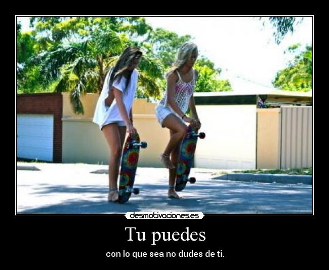 Tu puedes - con lo que sea no dudes de ti.