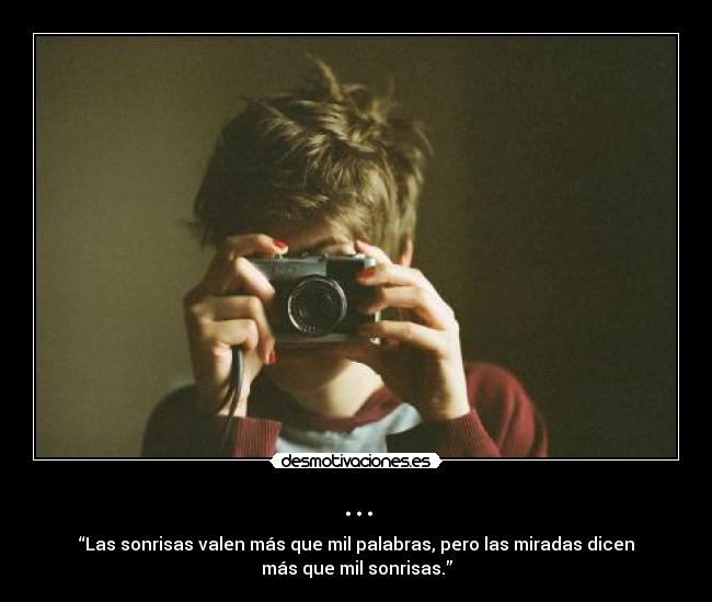 ... - “Las sonrisas valen más que mil palabras, pero las miradas dicen
más que mil sonrisas.”