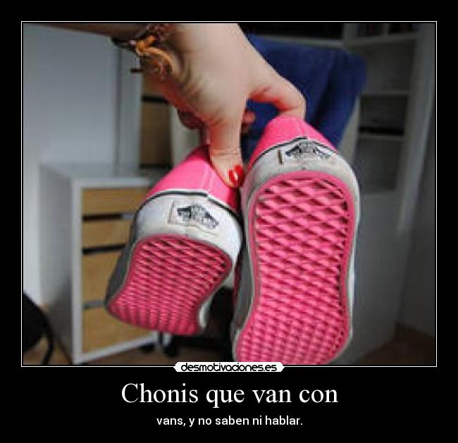 Chonis que van con - vans, y no saben ni hablar.