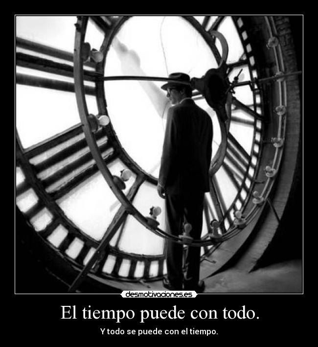 El tiempo puede con todo. -