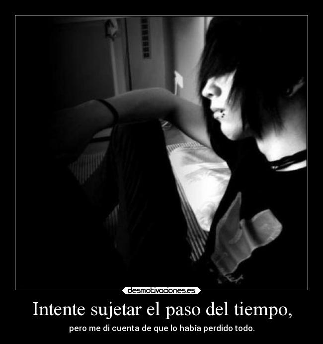 Intente sujetar el paso del tiempo, - pero me di cuenta de que lo había perdido todo.