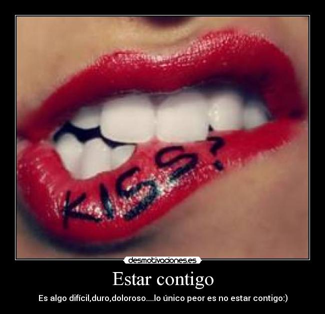 Estar contigo - Es algo difícil,duro,doloroso....lo único peor es no estar contigo:)