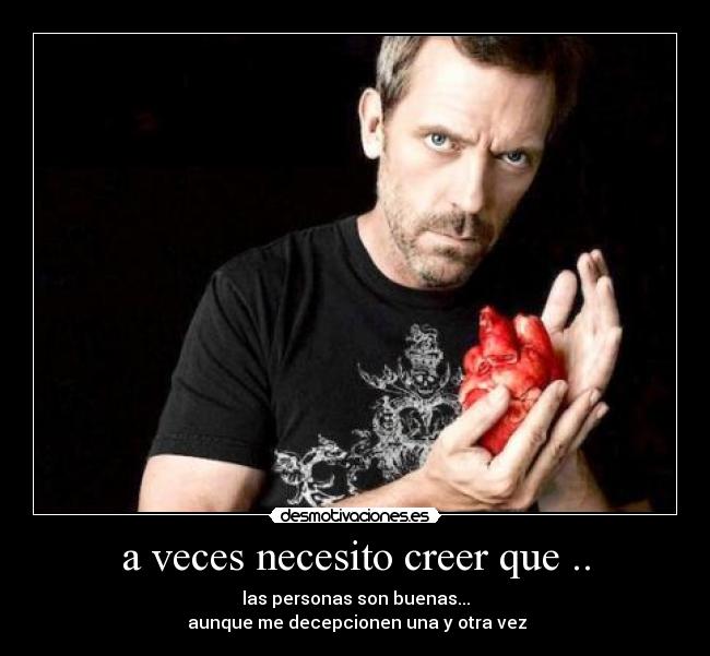 a veces necesito creer que .. - las personas son buenas...
 aunque me decepcionen una y otra vez