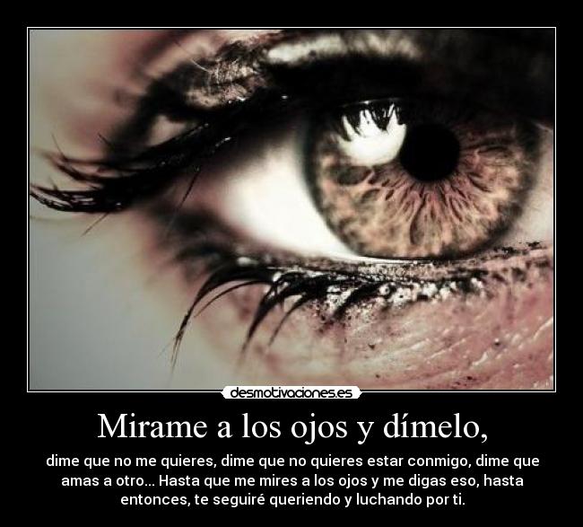 Mirame a los ojos y dímelo, -