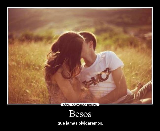 Besos - que jamás olvidaremos.
