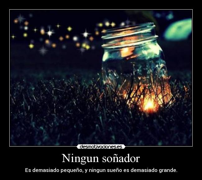 Ningun soñador - Es demasiado pequeño, y ningun sueño es demasiado grande.