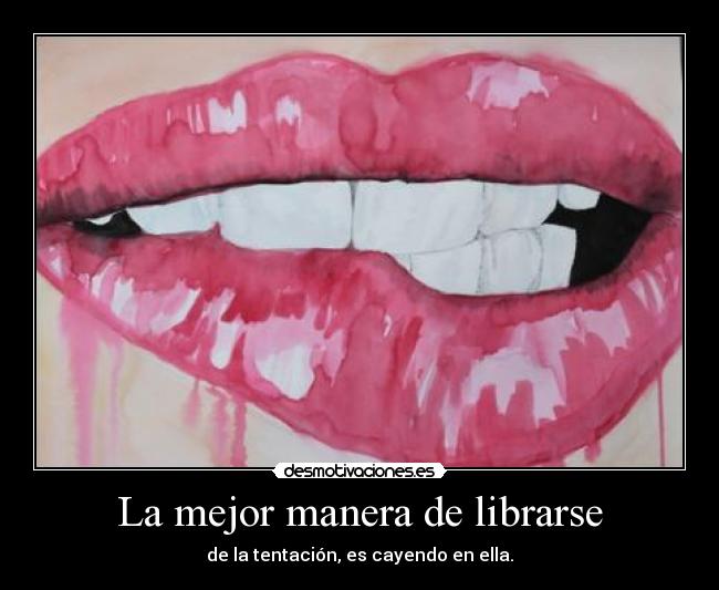 La mejor manera de librarse - de la tentación, es cayendo en ella.