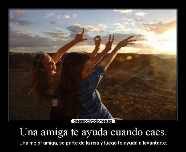 Una amiga te ayuda cuando caes. - Una mejor amiga, se parte de la risa y luego te ayuda a levantarte.