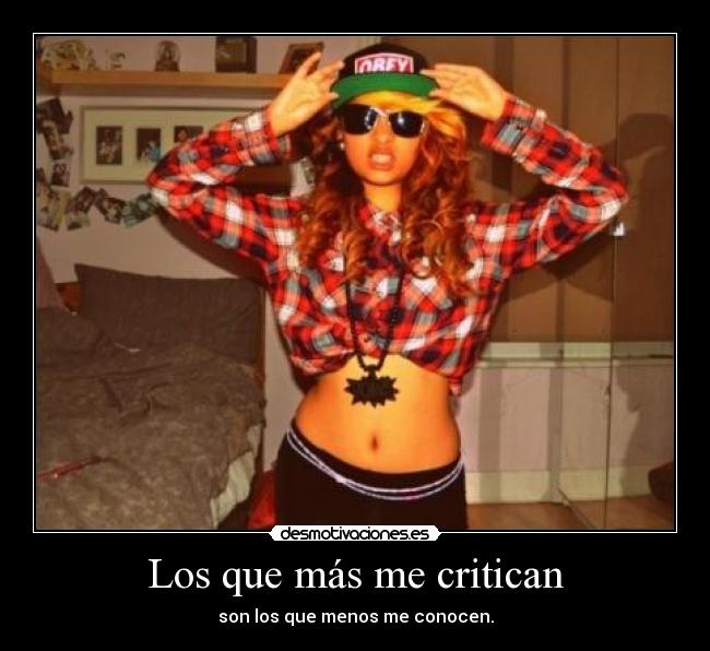 Los que más me critican - son los que menos me conocen.