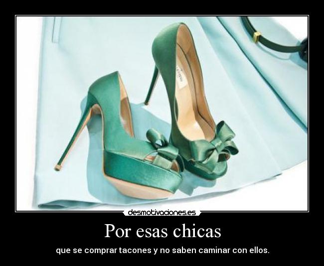 Por esas chicas - que se comprar tacones y no saben caminar con ellos.