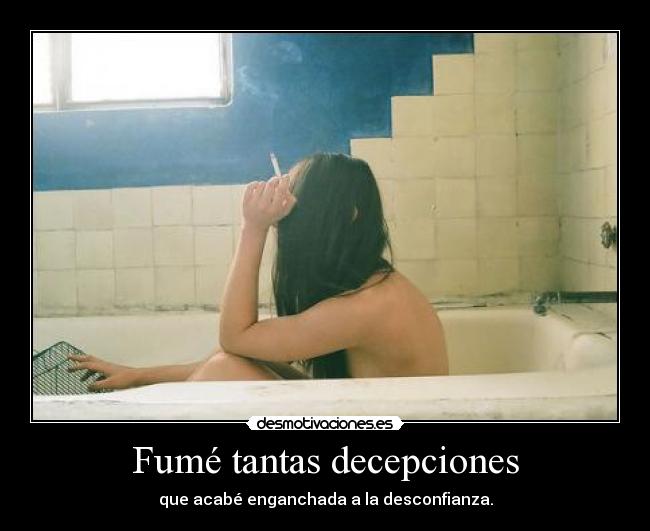 Fumé tantas decepciones - que acabé enganchada a la desconfianza.