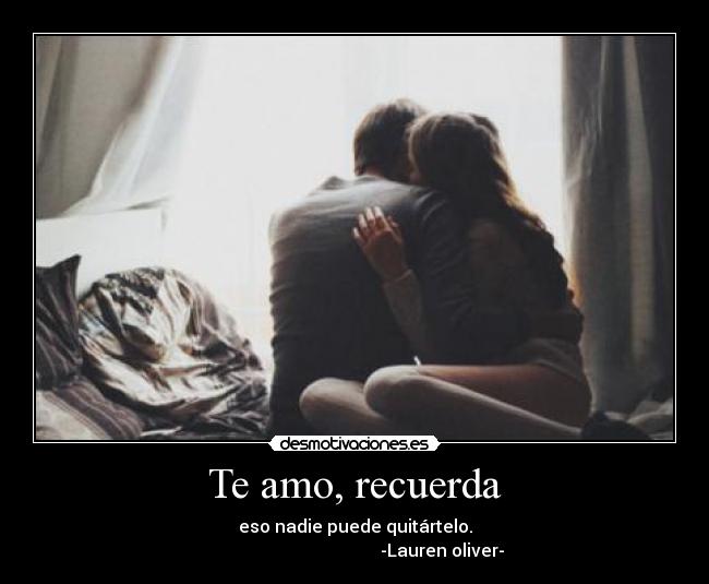 Te amo, recuerda - eso nadie puede quitártelo.
                                        -Lauren oliver-