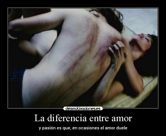 La diferencia entre amor - y pasión es que, en ocasiones el amor duele