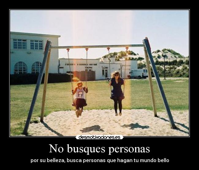 No busques personas - por su belleza, busca personas que hagan tu mundo bello