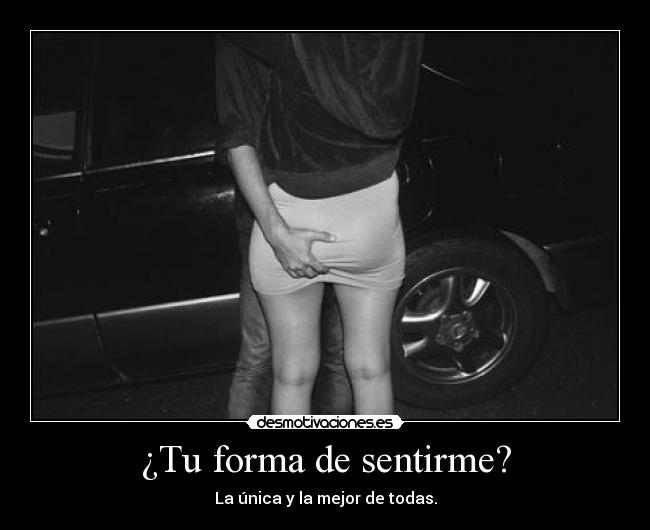 ¿Tu forma de sentirme? - La única y la mejor de todas.