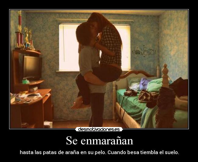 Se enmarañan - hasta las patas de araña en su pelo. Cuando besa tiembla el suelo.