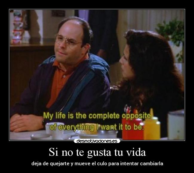 Si no te gusta tu vida - deja de quejarte y mueve el culo para intentar cambiarla