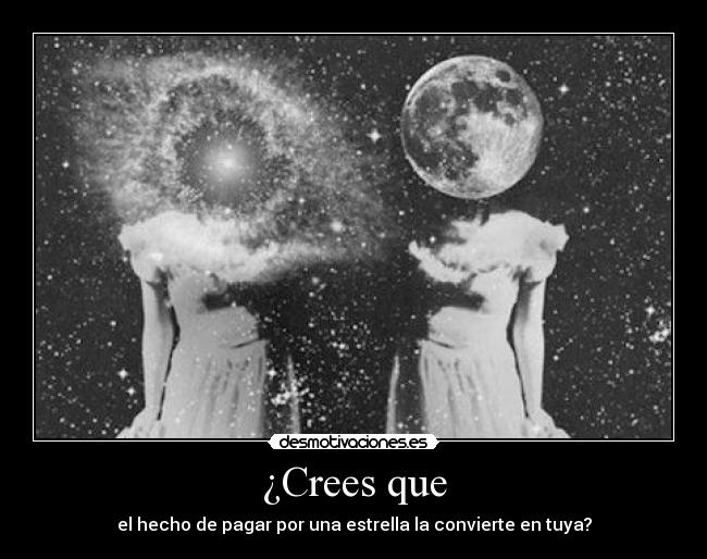 ¿Crees que - el hecho de pagar por una estrella la convierte en tuya?