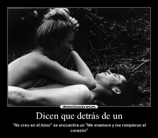 Dicen que detrás de un - No creo en el Amor se encuentra un Me enamore y me rompieron el corazón