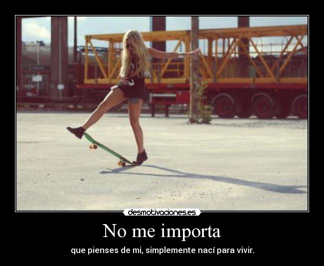 No me importa - que pienses de mi, simplemente nací para vivir.