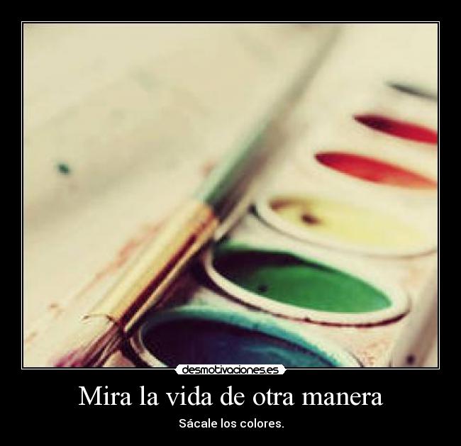 Mira la vida de otra manera - Sácale los colores.