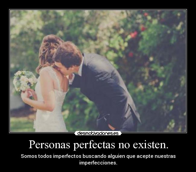 Personas perfectas no existen. - Somos todos imperfectos buscando alguien que acepte nuestras imperfecciones.
