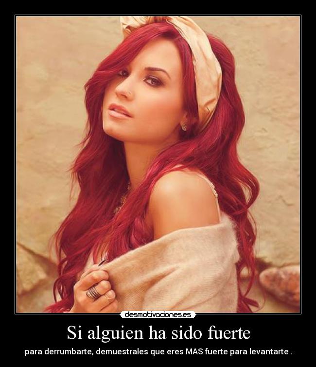 Si alguien ha sido fuerte - para derrumbarte, demuestrales que eres MAS fuerte para levantarte .