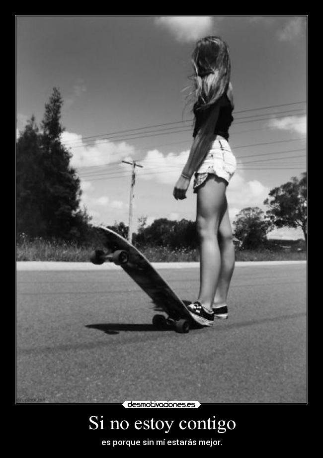 Si no estoy contigo - es porque sin mí estarás mejor.