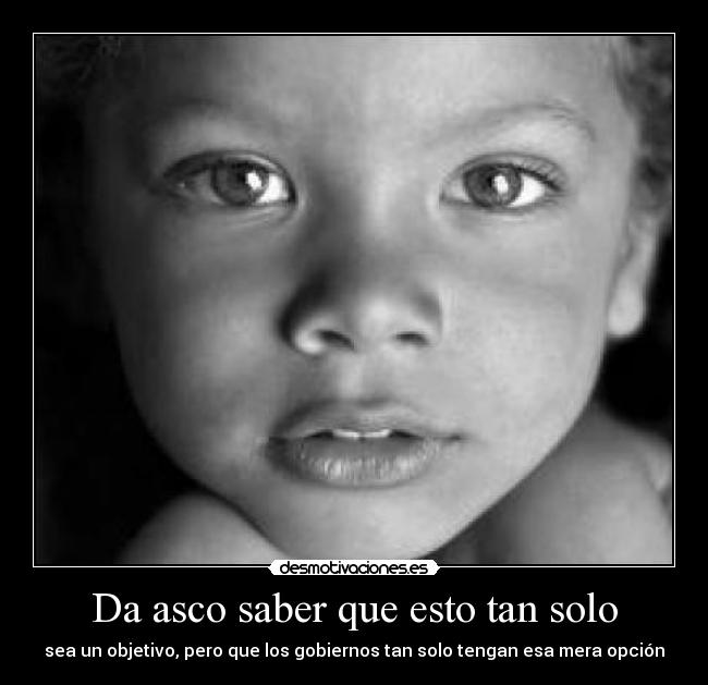 Da asco saber que esto tan solo - sea un objetivo, pero que los gobiernos tan solo tengan esa mera opción
