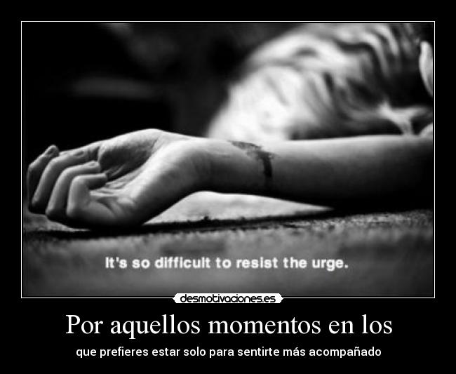 Por aquellos momentos en los - 