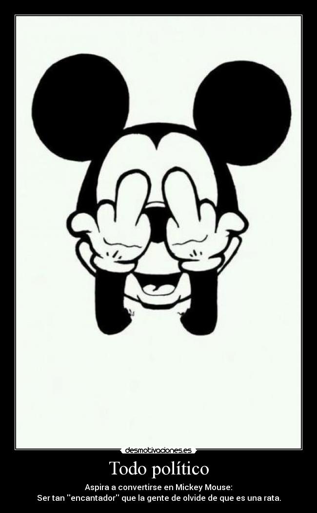 Todo político - Aspira a convertirse en Mickey Mouse:
Ser tan encantador que la gente de olvide de que es una rata.