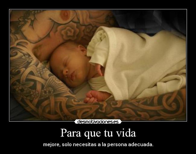 Para que tu vida - mejore, solo necesitas a la persona adecuada.