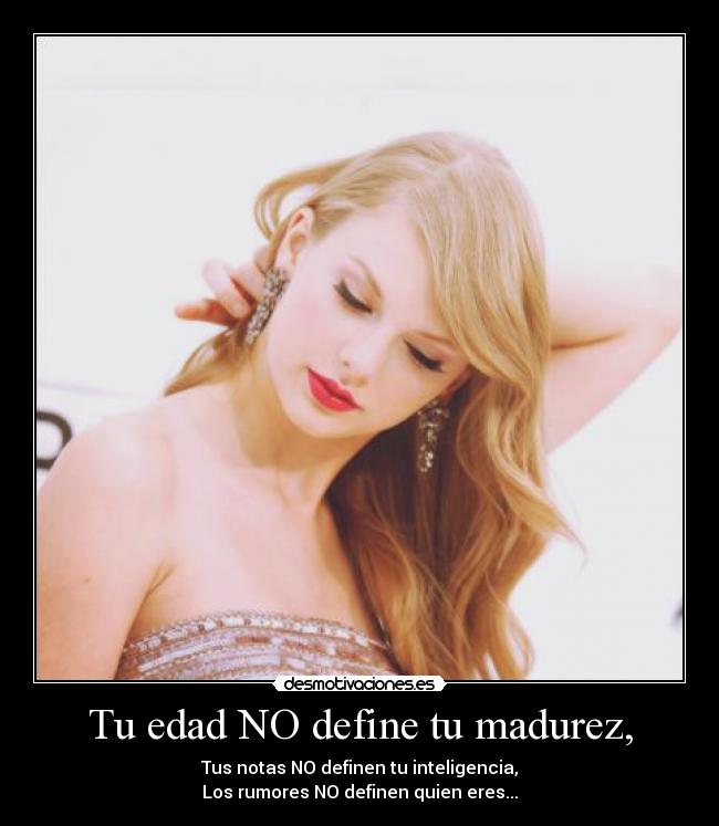 Tu edad NO define tu madurez, - Tus notas NO definen tu inteligencia,
Los rumores NO definen quien eres...