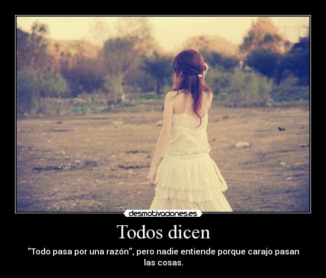 Todos dicen - Todo pasa por una razón, pero nadie entiende porque carajo pasan las cosas.