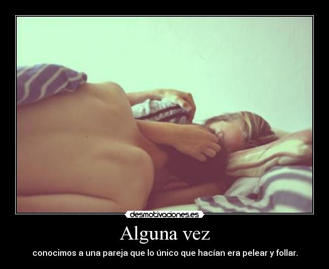 Alguna vez - conocimos a una pareja que lo único que hacían era pelear y follar.