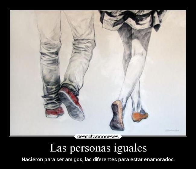 Las personas iguales - Nacieron para ser amigos, las diferentes para estar enamorados.