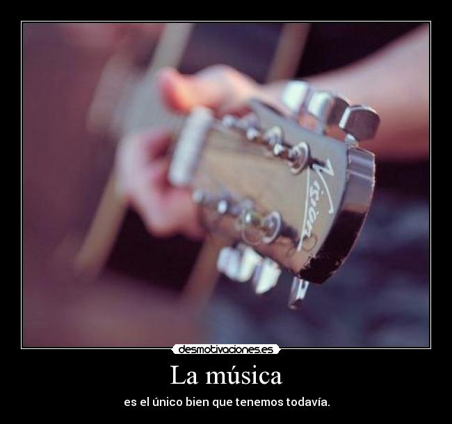 La música - es el único bien que tenemos todavía.
