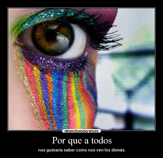 Por que a todos - nos gustaría saber como nos ven los demás.