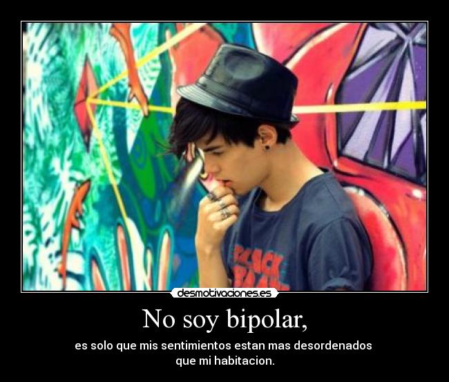 No soy bipolar, - es solo que mis sentimientos estan mas desordenados
que mi habitacion.