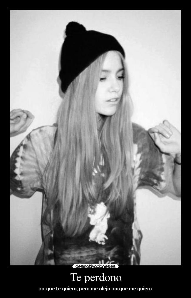 Te perdono - porque te quiero, pero me alejo porque me quiero.
