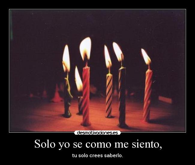 Solo yo se como me siento, -