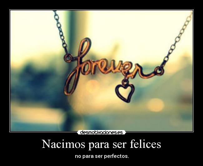 Nacimos para ser felices - no para ser perfectos.