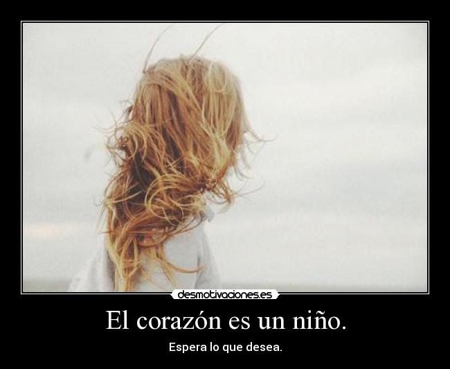El corazón es un niño. - Espera lo que desea.