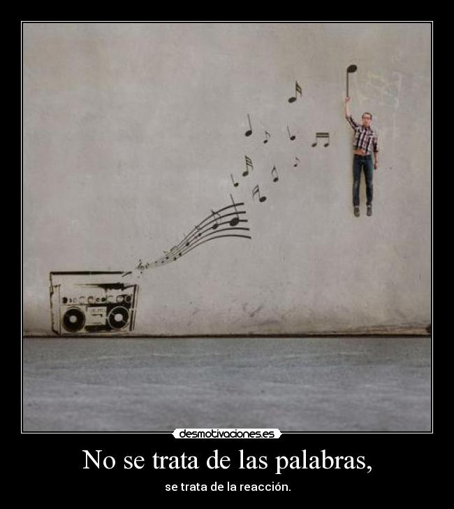 No se trata de las palabras, - se trata de la reacción.