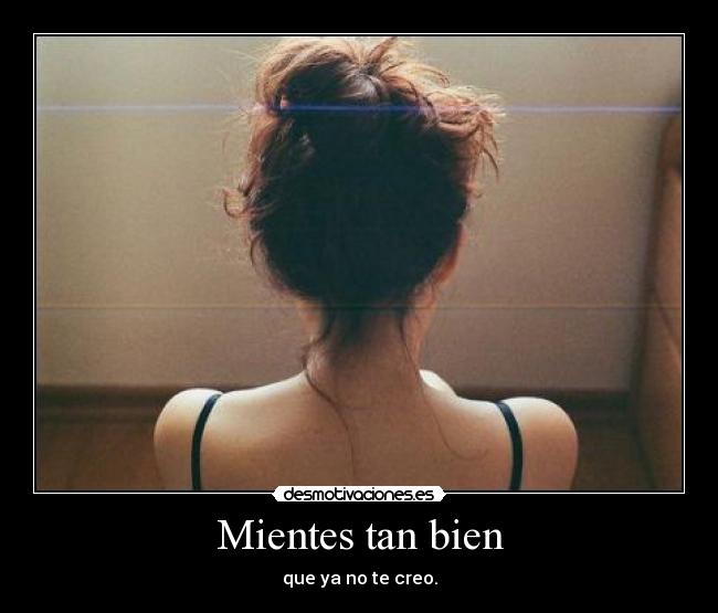 Mientes tan bien - que ya no te creo.